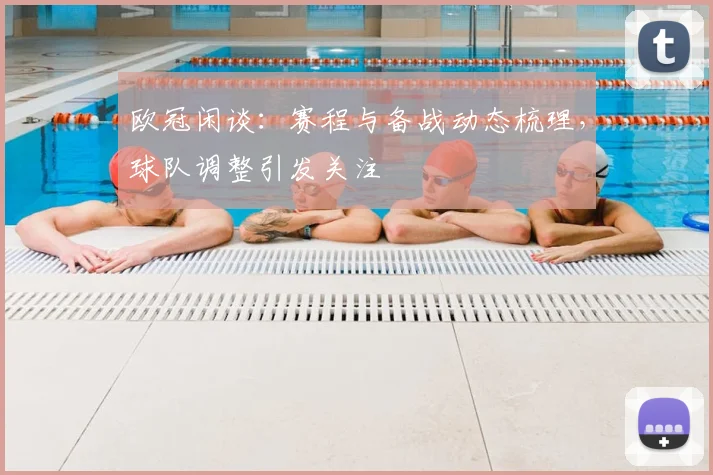 欧冠闲谈:赛程与备战动态梳理,球队调整引发关注