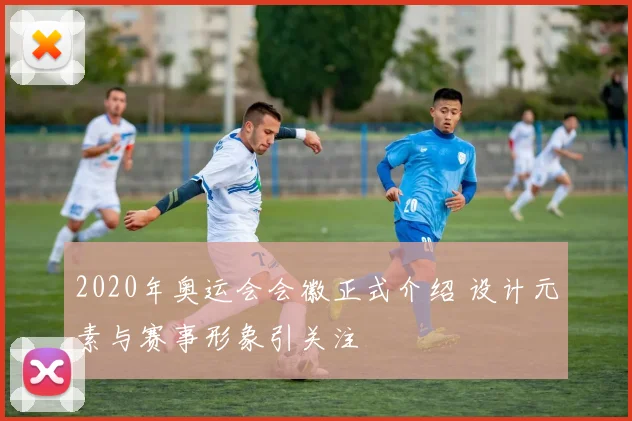 2020年奥运会会徽正式介绍 设计元素与赛事形象引关注