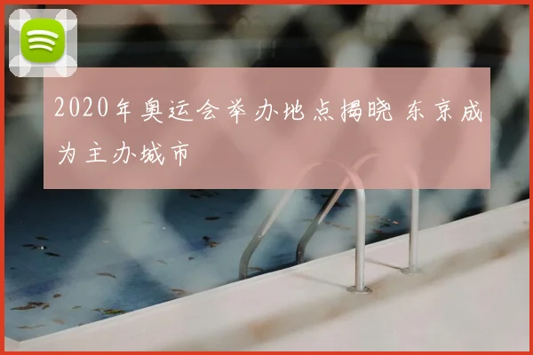 2020年奥运会举办地点揭晓 东京成为主办城市