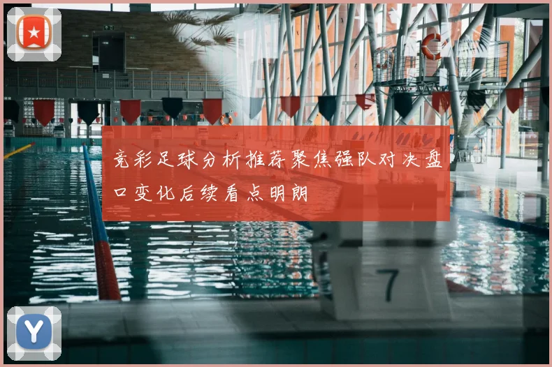 竞彩足球分析推荐聚焦强队对决盘口变化后续看点明朗