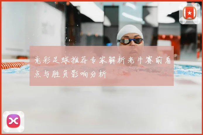 竞彩足球推荐专家解析老牛赛前看点与胜负影响分析