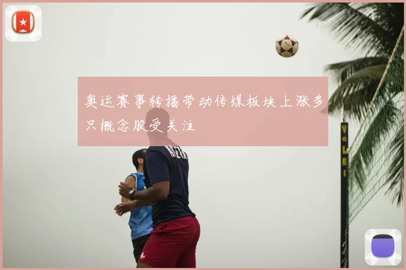 奥运赛事转播带动传媒板块上涨多只概念股受关注