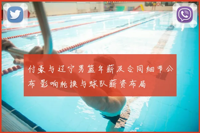 付豪与辽宁男篮年薪及合同细节公布 影响轮换与球队薪资布局