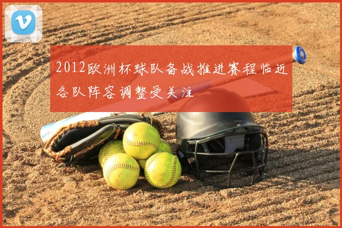 2012欧洲杯球队备战推进赛程临近各队阵容调整受关注