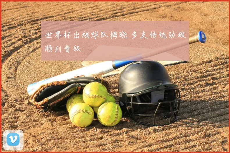 世界杯出线球队揭晓 多支传统劲旅顺利晋级