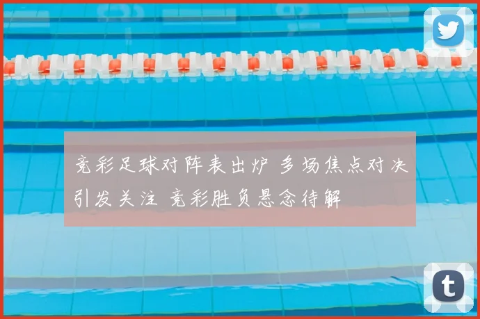 竞彩足球对阵表出炉 多场焦点对决引发关注 竞彩胜负悬念待解
