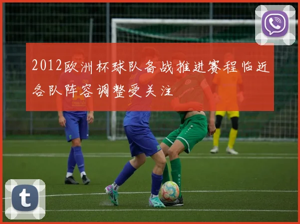 2012欧洲杯球队备战推进赛程临近各队阵容调整受关注