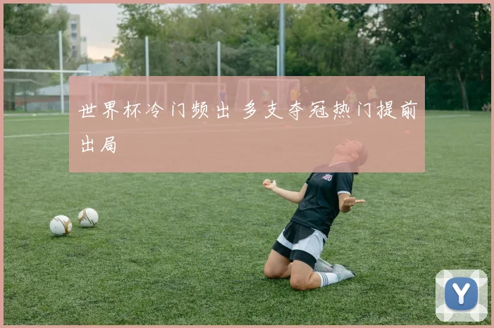 世界杯冷门频出 多支夺冠热门提前出局