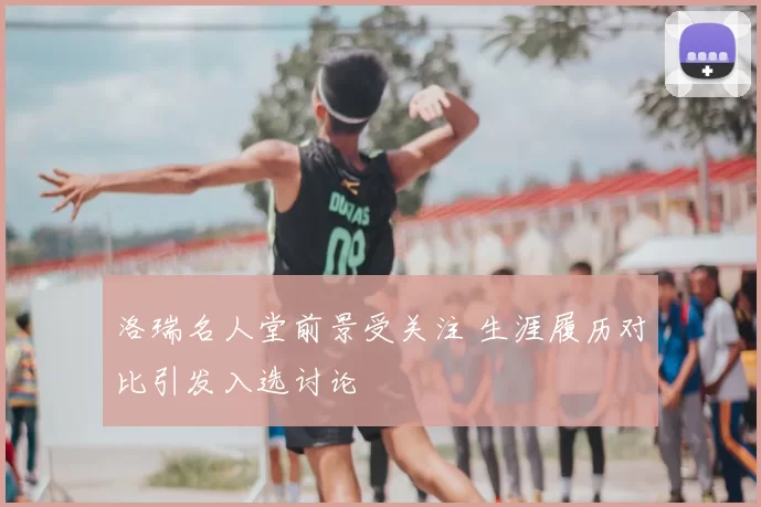 洛瑞名人堂前景受关注 生涯履历对比引发入选讨论