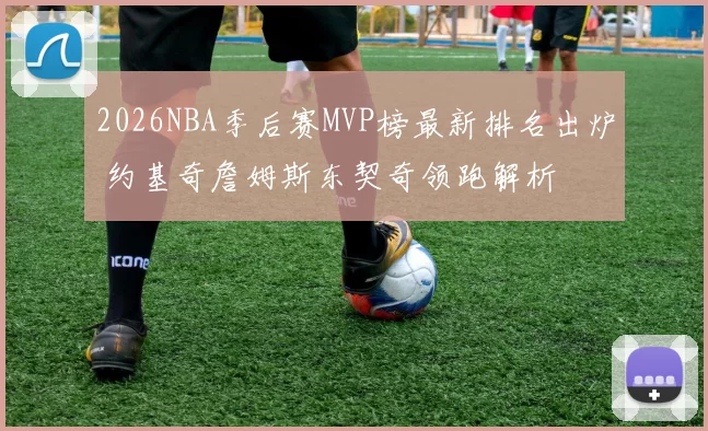2026NBA季后赛MVP榜最新排名出炉 约基奇詹姆斯东契奇领跑解析