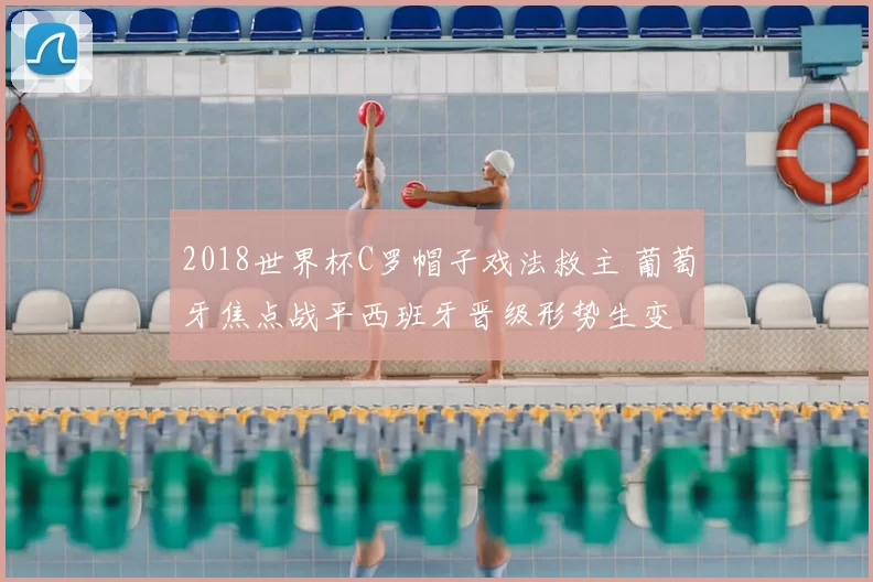 2018世界杯C罗帽子戏法救主 葡萄牙焦点战平西班牙晋级形势生变