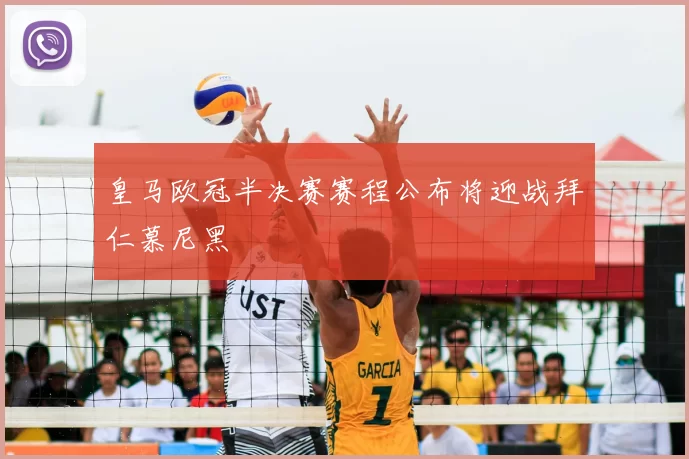 皇马欧冠半决赛赛程公布将迎战拜仁慕尼黑