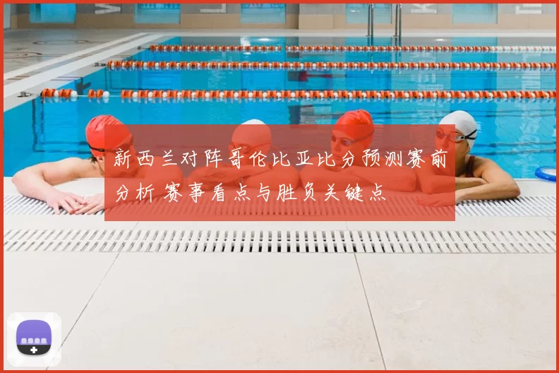 新西兰对阵哥伦比亚比分预测赛前分析 赛事看点与胜负关键点