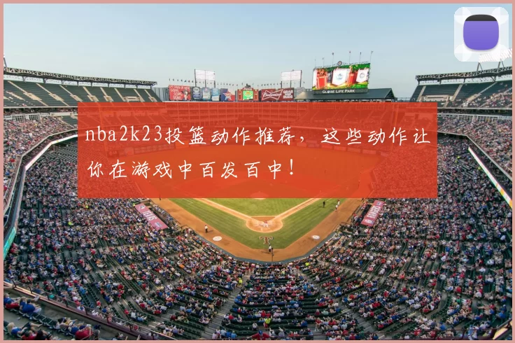nba2k23投篮动作推荐，这些动作让你在游戏中百发百中！