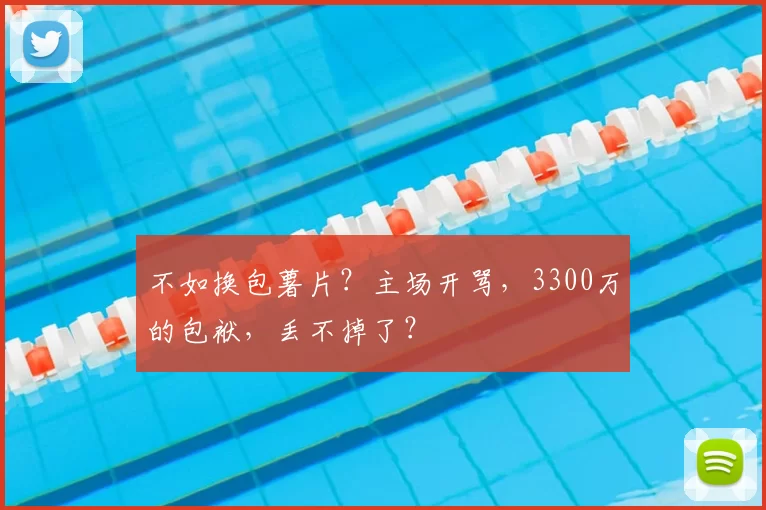 不如换包薯片？主场开骂，3300万的包袱，丢不掉了？