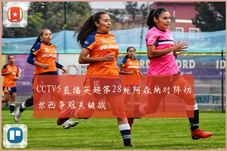 CCTV5直播英超第28轮阿森纳对阵切尔西争冠关键战