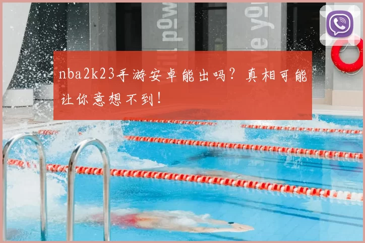 nba2k23手游安卓能出吗？真相可能让你意想不到！