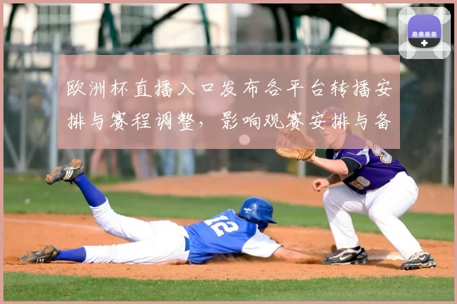 欧洲杯直播入口发布各平台转播安排与赛程调整,影响观赛安排与备战准备