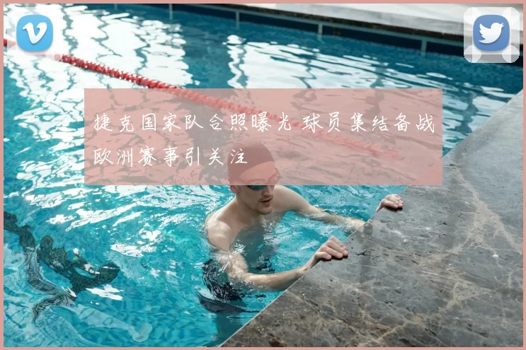 捷克国家队合照曝光 球员集结备战欧洲赛事引关注