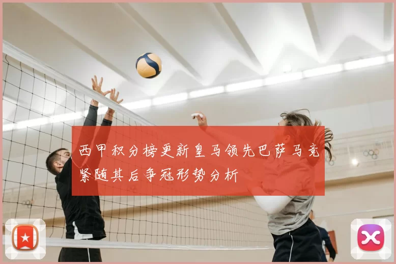 西甲积分榜更新皇马领先巴萨马竞紧随其后争冠形势分析