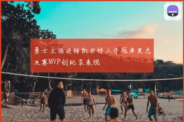 勇士主场逆转凯尔特人夺冠库里总决赛MVP创纪录表现