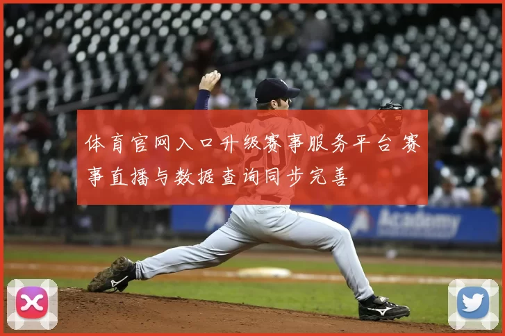 体育官网入口升级赛事服务平台 赛事直播与数据查询同步完善