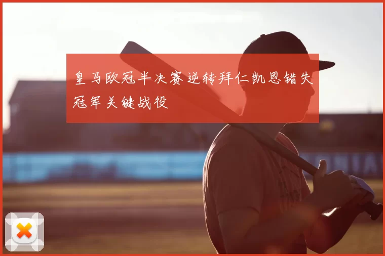 皇马欧冠半决赛逆转拜仁凯恩错失冠军关键战役