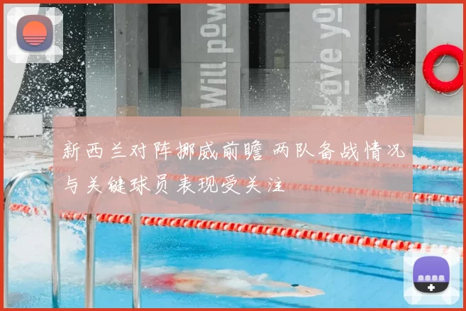 新西兰对阵挪威前瞻 两队备战情况与关键球员表现受关注