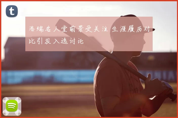 洛瑞名人堂前景受关注 生涯履历对比引发入选讨论