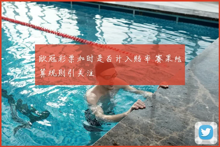欧冠彩票加时是否计入赔率 赛果结算规则引关注