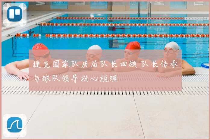 捷克国家队历届队长回顾 队长传承与球队领导核心梳理