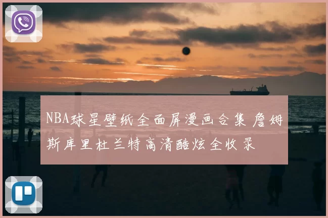 NBA球星壁纸全面屏漫画合集 詹姆斯库里杜兰特高清酷炫全收录