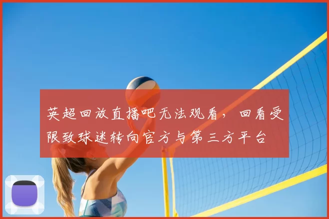 英超回放直播吧无法观看,回看受限致球迷转向官方与第三方平台