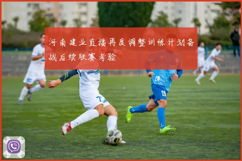 河南建业直播再度调整训练计划备战后续联赛考验