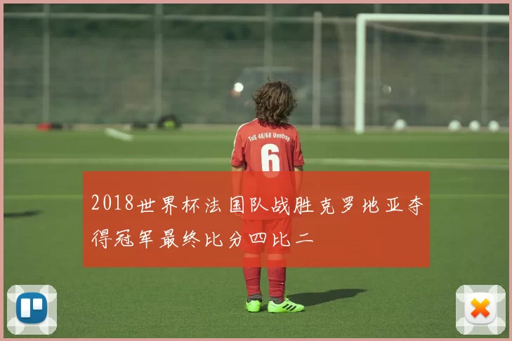 2018世界杯法国队战胜克罗地亚夺得冠军最终比分四比二