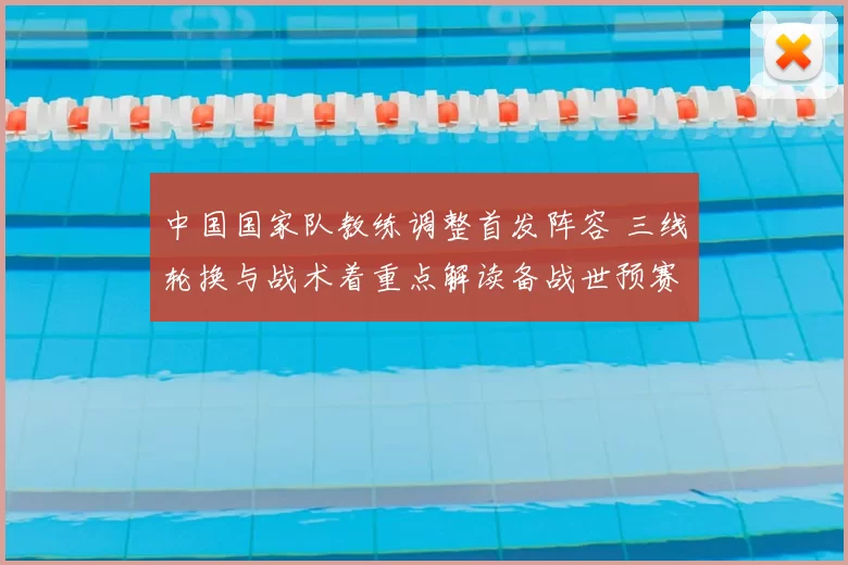 中国国家队教练调整首发阵容 三线轮换与战术着重点解读备战世预赛