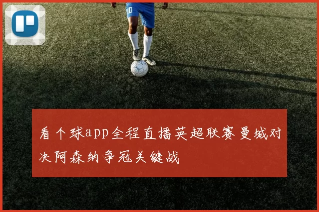 看个球app全程直播英超联赛曼城对决阿森纳争冠关键战