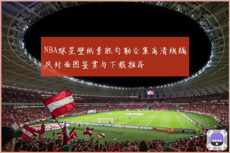 NBA球星壁纸素胚勾勒合集高清线稿风封面图鉴赏与下载推荐