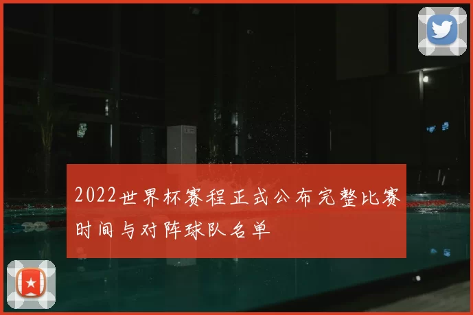 2022世界杯赛程正式公布完整比赛时间与对阵球队名单