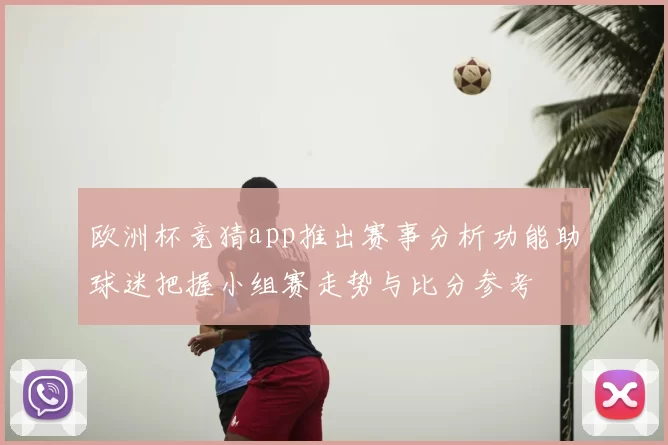 欧洲杯竞猜app推出赛事分析功能助球迷把握小组赛走势与比分参考