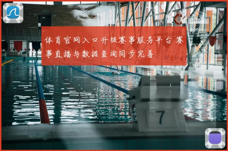 体育官网入口升级赛事服务平台 赛事直播与数据查询同步完善