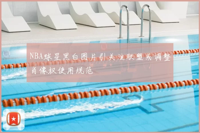 NBA球星黑白图片引关注联盟或调整肖像权使用规范