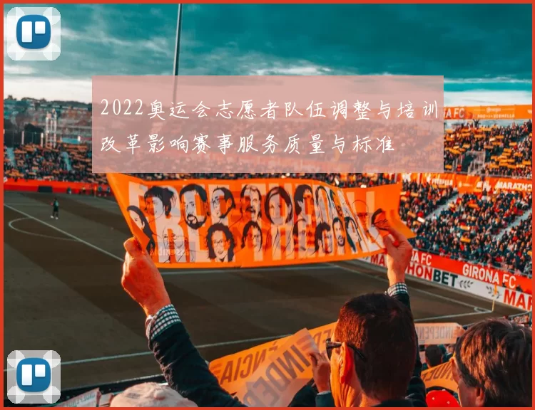 2022奥运会志愿者队伍调整与培训改革影响赛事服务质量与标准