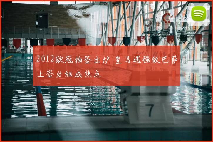 2012欧冠抽签出炉 皇马遇强敌巴萨上签分组成焦点