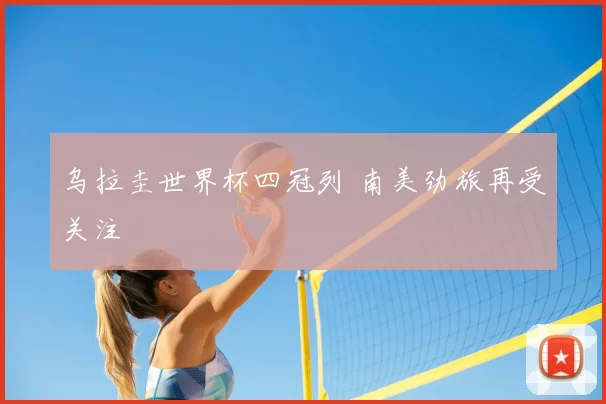 乌拉圭世界杯四冠列 南美劲旅再受关注