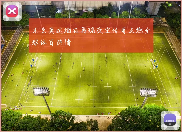 东京奥运烟花再现夜空传奇点燃全球体育热情