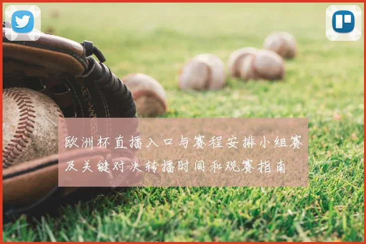 欧洲杯直播入口与赛程安排小组赛及关键对决转播时间和观赛指南