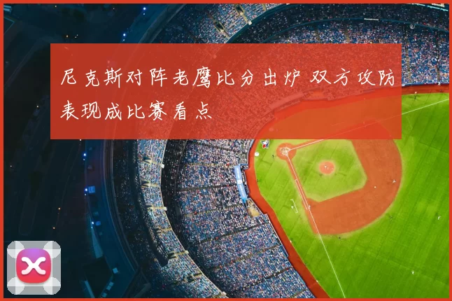 尼克斯对阵老鹰比分出炉 双方攻防表现成比赛看点
