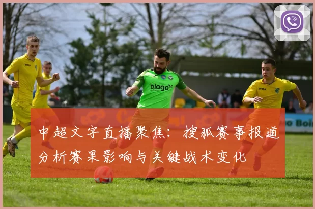 中超文字直播聚焦:搜狐赛事报道分析赛果影响与关键战术变化