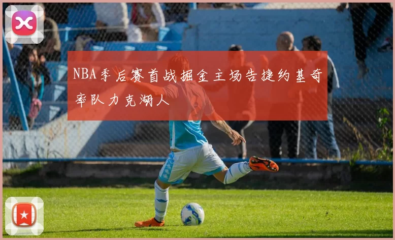 NBA季后赛首战掘金主场告捷约基奇率队力克湖人